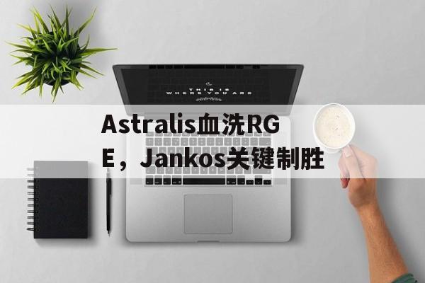 Astralis血洗RGE,Jankos关键制胜的简单介绍 Astralis血洗RGE,Jankos关键制胜的简单介绍